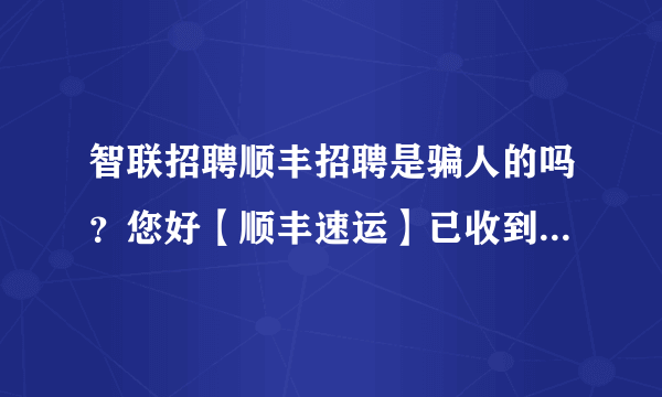 智联招聘顺丰招聘是骗人的吗？您好【顺丰速运】已收到您投递的简历，已通过，请《明天9点半-5点 》前