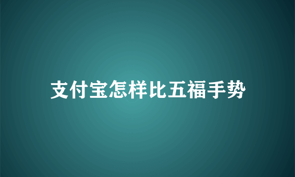 支付宝怎样比五福手势