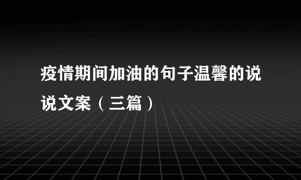 疫情期间加油的句子温馨的说说文案（三篇）