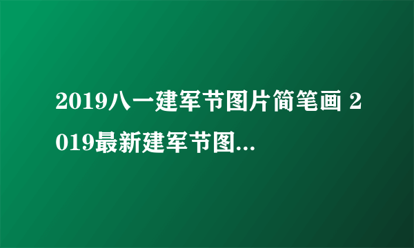 2019八一建军节图片简笔画 2019最新建军节图片简笔画彩色