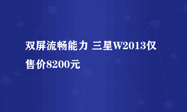 双屏流畅能力 三星W2013仅售价8200元