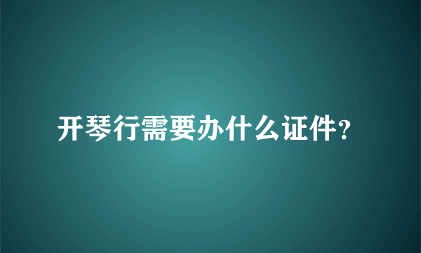 开琴行需要办什么证件？