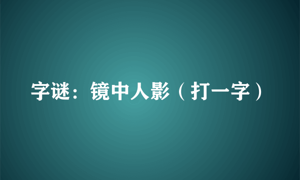 字谜：镜中人影（打一字）