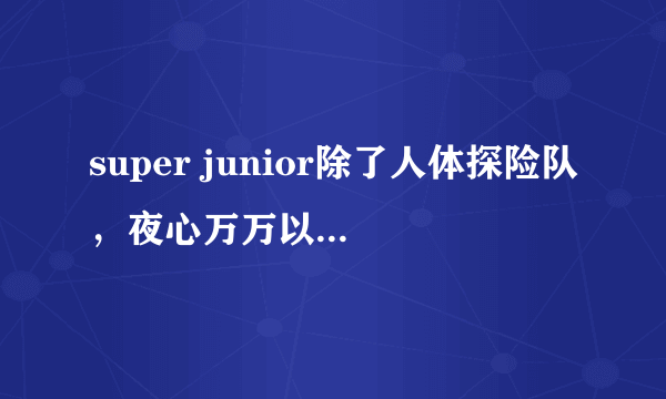 super junior除了人体探险队，夜心万万以为还有什么节目？