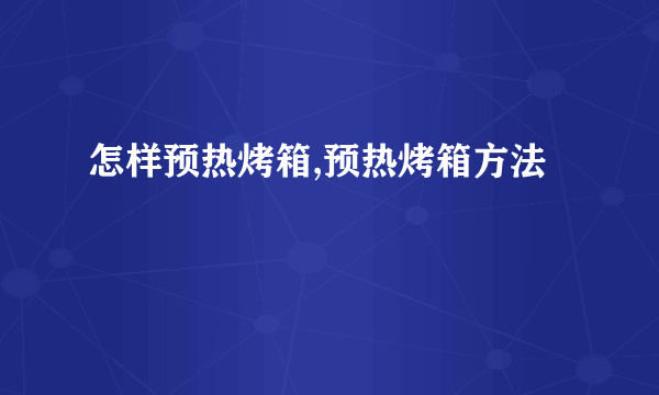 怎样预热烤箱,预热烤箱方法