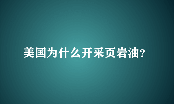 美国为什么开采页岩油？