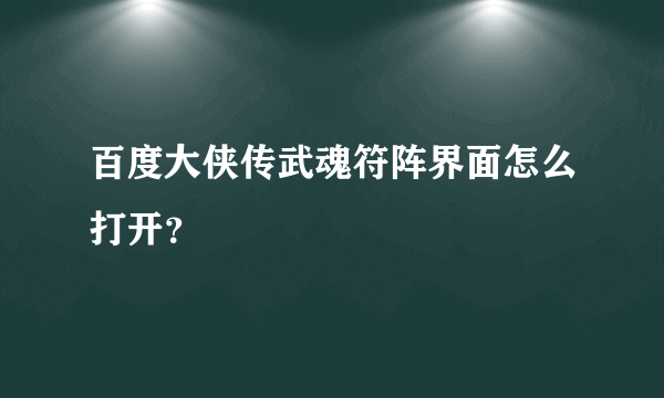 百度大侠传武魂符阵界面怎么打开？