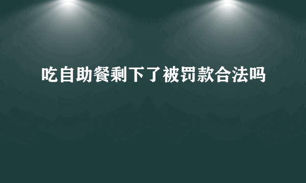 吃自助餐剩下了被罚款合法吗