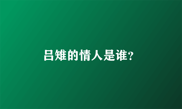 吕雉的情人是谁？