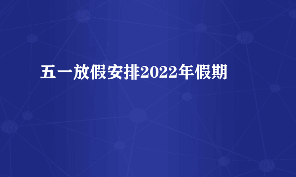 五一放假安排2022年假期