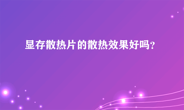 显存散热片的散热效果好吗？