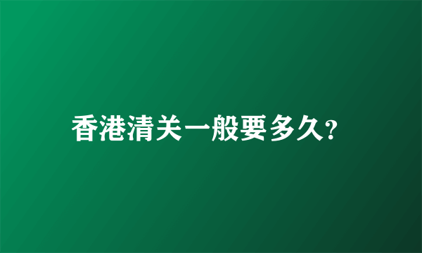 香港清关一般要多久？