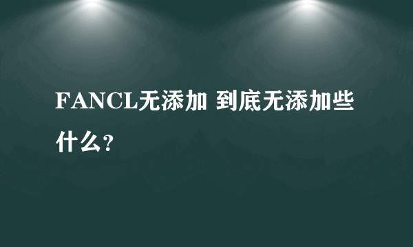 FANCL无添加 到底无添加些什么？