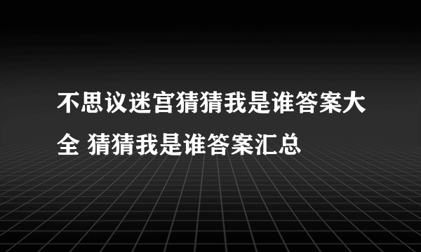 不思议迷宫猜猜我是谁答案大全 猜猜我是谁答案汇总