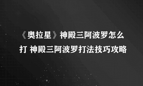 《奥拉星》神殿三阿波罗怎么打 神殿三阿波罗打法技巧攻略