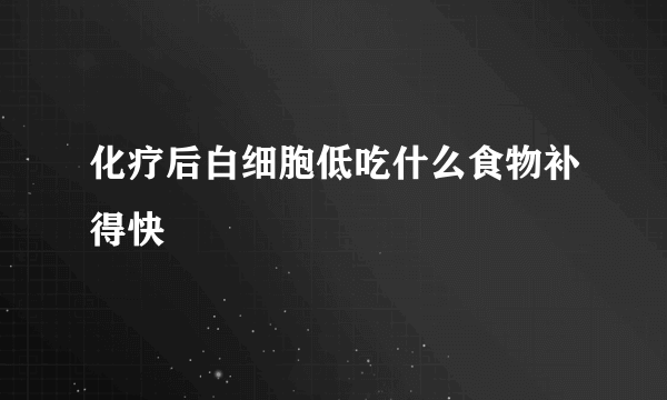 化疗后白细胞低吃什么食物补得快