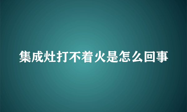 集成灶打不着火是怎么回事