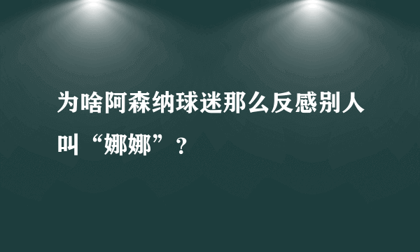 为啥阿森纳球迷那么反感别人叫“娜娜”？