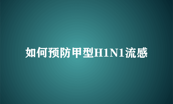 如何预防甲型H1N1流感