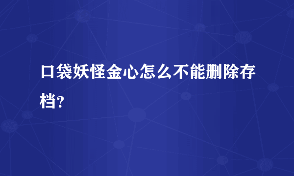 口袋妖怪金心怎么不能删除存档？