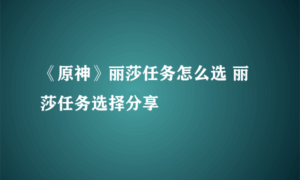 《原神》丽莎任务怎么选 丽莎任务选择分享