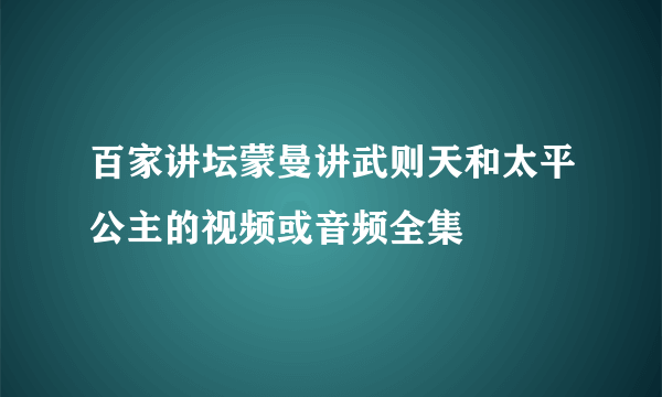 百家讲坛蒙曼讲武则天和太平公主的视频或音频全集