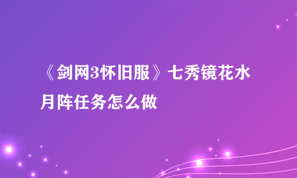 《剑网3怀旧服》七秀镜花水月阵任务怎么做