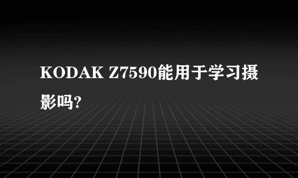 KODAK Z7590能用于学习摄影吗?