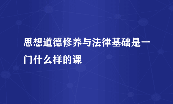 思想道德修养与法律基础是一门什么样的课