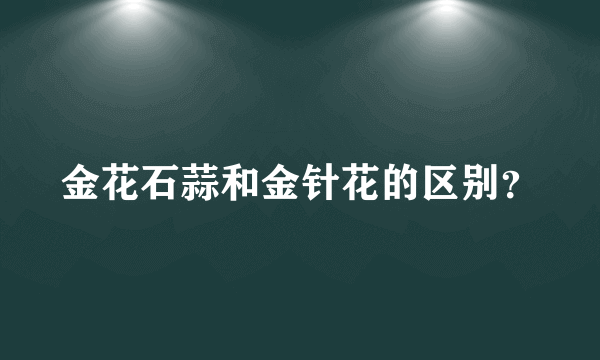 金花石蒜和金针花的区别？