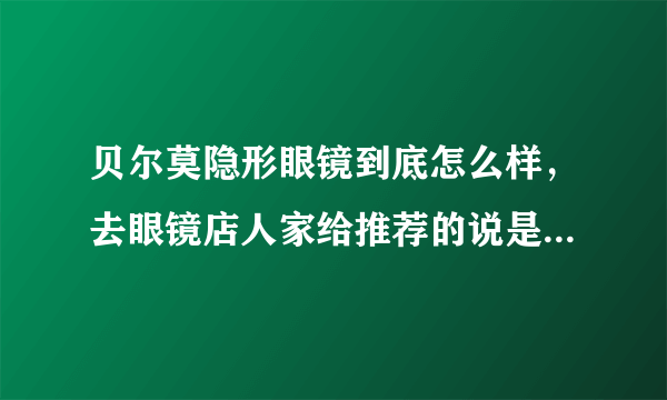 贝尔莫隐形眼镜到底怎么样，去眼镜店人家给推荐的说是最好的？