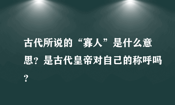 古代所说的“寡人”是什么意思？是古代皇帝对自己的称呼吗？