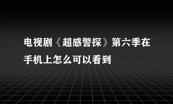 电视剧《超感警探》第六季在手机上怎么可以看到