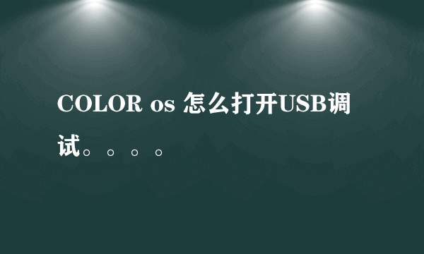 COLOR os 怎么打开USB调试。。。。