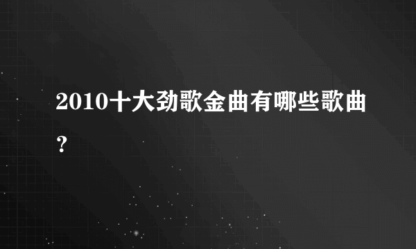 2010十大劲歌金曲有哪些歌曲？