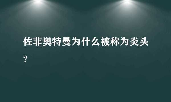 佐非奥特曼为什么被称为炎头？