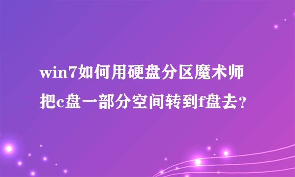 win7如何用硬盘分区魔术师把c盘一部分空间转到f盘去？