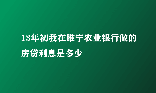 13年初我在睢宁农业银行做的房贷利息是多少