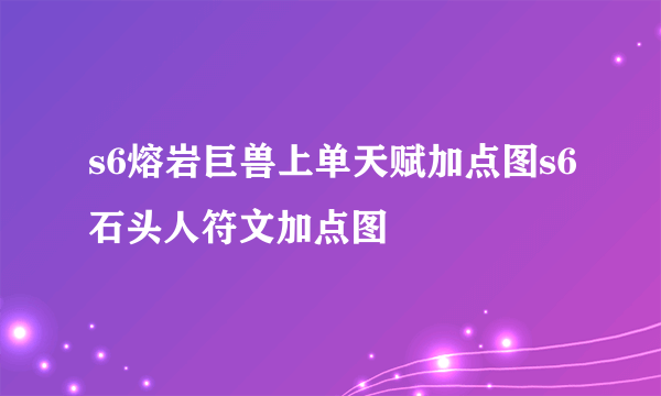 s6熔岩巨兽上单天赋加点图s6石头人符文加点图