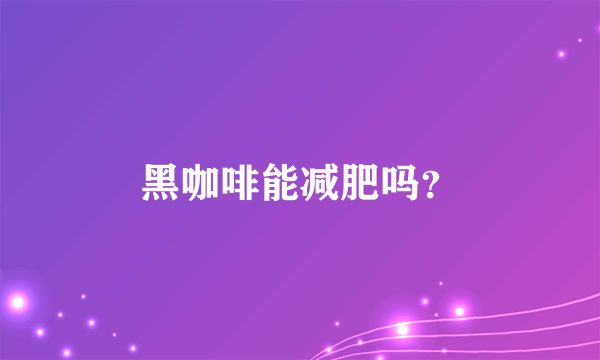 黑咖啡能减肥吗？