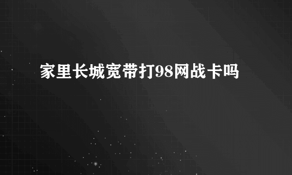 家里长城宽带打98网战卡吗