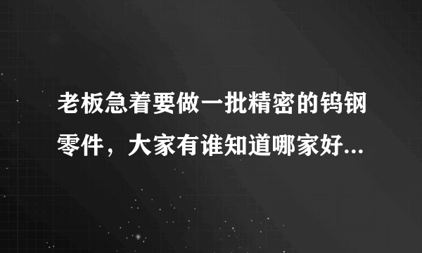 老板急着要做一批精密的钨钢零件，大家有谁知道哪家好啊，求推荐！！！