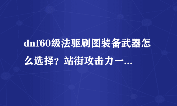 dnf60级法驱刷图装备武器怎么选择？站街攻击力一般是多少？