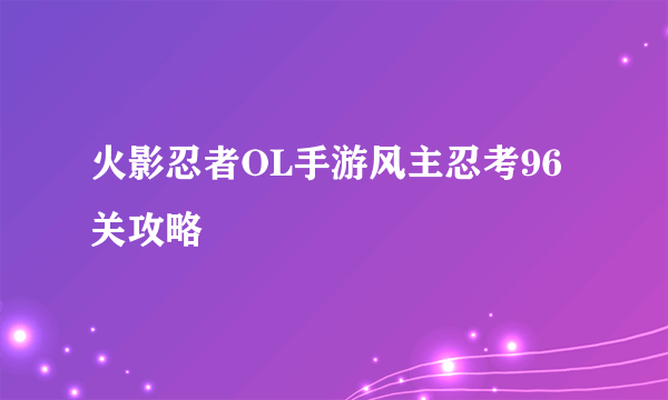 火影忍者OL手游风主忍考96关攻略