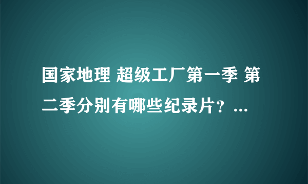 国家地理 超级工厂第一季 第二季分别有哪些纪录片？求详细名字。