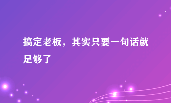 搞定老板，其实只要一句话就足够了