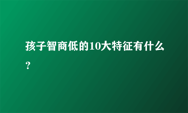 孩子智商低的10大特征有什么？