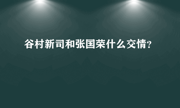 谷村新司和张国荣什么交情？