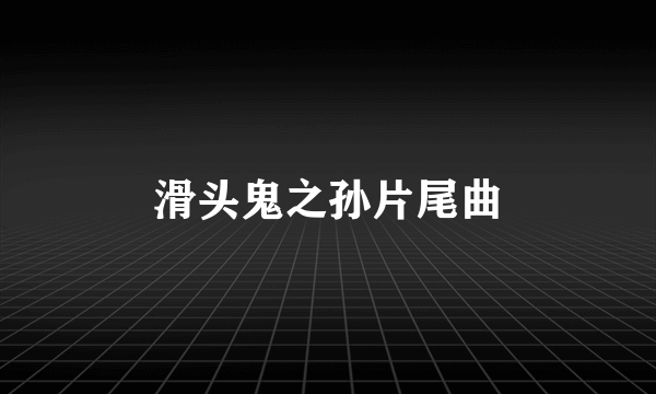 滑头鬼之孙片尾曲