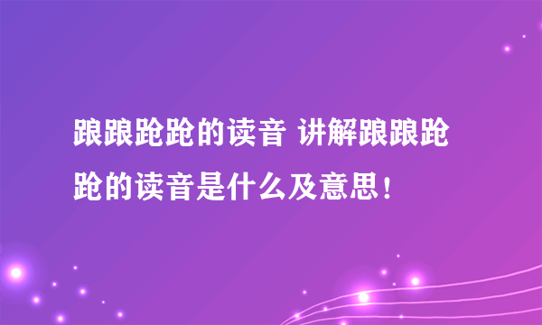 踉踉跄跄的读音 讲解踉踉跄跄的读音是什么及意思！